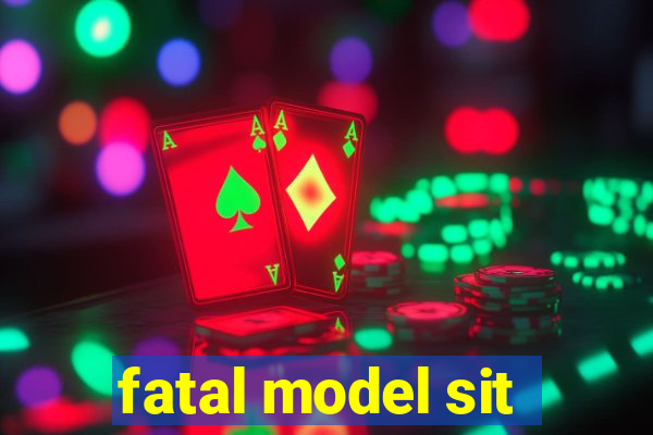 fatal model sit